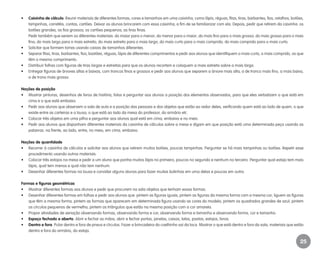 25
•	 Caixinha de cálculo. Reunir materiais de diferentes formas, cores e tamanhos em uma caixinha, como lápis, réguas, fitas, tiras, barbantes, fios, retalhos, botões,
tampinhas, carretéis, contas, cartões. Deixar os alunos brincarem com essa caixinha, a fim de se familiarizar com ela. Depois, pedir que retirem da caixinha: os
botões grandes; os fios grossos; os cartões pequenos; as tiras finas.
	 Pedir também que seriem os diferentes materiais: do maior para o menor; do menor para o maior; do mais fino para o mais grosso; do mais grosso para o mais
fino; do mais largo para o mais estreito; do mais estreito para o mais largo; do mais curto para o mais comprido; do mais comprido para o mais curto.
•	 Solicitar que formem torres usando caixas de tamanhos diferentes.
•	 Separar fitas, tiras, barbantes, fios, bastões, réguas, lápis de diferentes comprimentos e pedir aos alunos que identifiquem o mais curto, o mais comprido, os que
têm o mesmo comprimento.
•	 Distribuir folhas com figuras de tiras largas e estreitas para que os alunos recortem e coloquem a mais estreita sobre a mais larga.
•	 Entregar figuras de árvores altas e baixas, com troncos finos e grossos e pedir aos alunos que separem a árvore mais alta, a de tronco mais fino, a mais baixa,
a de trono mais grosso.
Noções de posição
•	 Mostrar pinturas, desenhos de livros de história, fotos e perguntar aos alunos a posição dos elementos observados, para que eles verbalizem o que está em
cima e o que está embaixo.
•	 Pedir aos alunos que observem a sala de aula e a posição das pessoas e dos objetos que estão ao redor deles, verificando quem está ao lado de quem, o que
existe entre as carteiras e a lousa, o que está ao lado da mesa do professor, do armário etc.
•	 Colocar três objetos em uma pilha e perguntar aos alunos qual está em cima, embaixo e no meio.
•	 Pedir aos alunos que disponham diferentes materiais da caixinha de cálculos sobre a mesa e digam em que posição está uma determinada peça usando as
palavras: na frente, ao lado, entre, no meio, em cima, embaixo.
Noções de quantidade
•	 Recorrer à caixinha de cálculos e solicitar aos alunos que retirem muitos botões, poucas tampinhas. Perguntar se há mais tampinhas ou botões. Repetir esse
procedimento usando outros materiais.
•	 Colocar três estojos na mesa e pedir a um aluno que ponha muitos lápis no primeiro, poucos no segundo e nenhum no terceiro. Perguntar qual estojo tem mais
lápis, qual tem menos e qual não tem nenhum.
•	 Desenhar diferentes formas na lousa e convidar alguns alunos para fazer muitas bolinhas em uma delas e poucas em outra.
Formas e figuras geométricas
•	 Mostrar diferentes formas aos alunos e pedir que procurem na sala objetos que tenham essas formas.
•	 Desenhar diferentes formas em folhas e pedir aos alunos que: pintem as figuras iguais; pintem as figuras da mesma forma com a mesma cor; liguem as figuras
que têm a mesma forma; pintem as formas que aparecem em determinada figura usando as cores do modelo; pintem os quadrados grandes de azul; pintem
os círculos pequenos de vermelho; pintem os triângulos que estão na mesma posição com a cor amarela.
•	 Propor atividades de seriação observando formas, observando forma e cor, observando forma e tamanho e observando forma, cor e tamanho.
•	 Espaço fechado e aberto. Abrir e fechar as mãos, abrir e fechar portas, janelas, caixas, latas, pastas, estojos, livros.
•	 Dentro e fora. Pular dentro e fora de pneus e círculos. Fazer a brincadeira do coelhinho sai da toca. Mostrar o que está dentro e fora da sala, materiais que estão
dentro e fora do armário, do estojo.
EE_CCEDINF2_manual.indd 25 9/16/09 4:58:58 PM
 