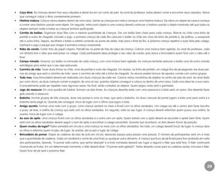 29
•	 Caça tênis. As crianças devem tirar seus calçados e deixá-los em um canto da sala. Ao sinal do professor, todos devem correr e encontrar seus calçados. Vence
que conseguir calçar o tênis corretamente primeiro.
•	 História maluca. Colocar vários objetos dentro de uma caixa. Sentar as crianças em roda e começar uma história maluca. Ele retira um objeto da caixa e começa
a contar uma história usando esse objeto. Em seguida, retira outro objeto e uma criança deverá continuar a história usando o objeto mostrado até que todos os
objetos tenham saído e todas as crianças tenham participado.
•	 Corrida de balões. Organizar duas filas com a mesma quantidade de crianças. Dar um balão bem cheio para cada criança. Marcar no chão uma linha de
partida e outra de chegada. Iniciado o jogo, a primeira criança de cada fila colocará o balão no chão em cima da linha de partida e, de joelhos, o assoprará
até a outra linha. Depois, recolherá o balão e voltará correndo ao ponto de saída, indo para o final da fila. A próxima criança repetirá a ação feita pelo colega.
Ganhará o jogo a equipe que chegar à primeira criança novamente.
•	 Rabo de cavalo. Cortar tiras de papel crepom. Prendê-las na parte de trás da calça da criança. Colocar uma música bem agitada. Ao sinal do professor, cada
um tentará tirar o rabo que está preso no colega. Cada participante deve proteger o seu rabo de cavalo, pois vence a brincadeira quem ficar com o rabo até o
final.
•	 Campo minado. Amarrar um balão no tornozelo de cada criança, com uma música bem agitada. As crianças tentarão estourar o balão uma da outra criando
estratégias para evitar que o seu seja estourado.
•	 Carrinho de mão. Fazer duas linhas no chão: uma de partida e outra de chegada. Em duplas, na linha de partida, um colega fica de pé pegando nas duas per-
nas do amigo que será o carrinho de mão. Levar o carrinho de mão até a linha de chegada. Os alunos podem brincar de apostar corrida com outros grupos.
•	 Tudo meu. Essa brincadeira deverá ser realizada com duas crianças de cada vez. Colocar vários montinhos de objetos no centro da sala da aula. Ao sinal dado
por outro aluno, as duas crianças correm e pegam, de uma só vez, quantos objetos conseguir e coloca-os dentro de uma caixa. Cada uma deve ter a sua caixa.
O procedimento pode ser repetido mais algumas vezes. No final, serão contados os objetos. Quem pegou mais será o ganhador.
•	 Jogo da vassoura. Em uma quadra de futebol, formam-se dois times. As crianças deverão estar com uma vassoura e a bola será um pano. Elas deverão fazer
gols usando a vassoura.
•	 Bobinho. Formar grupos de três crianças, duas nas pontas e uma no meio, que será o bobinho. As duas crianças da ponta jogam a bola uma para outra e o
bobinho tenta pegá-la. Quando ele conseguir, troca de lugar com o último que jogou a bola.
•	 Amigo secreto. Formar uma roda com o grupo. Uma criança sentará no meio e ficará com os olhos vendados. Um colega vai até o centro sem fazer barulho
e puxa, de leve, a orelha da criança que está com os olhos vendados. Em seguida, volta ao seu lugar. A criança deverá adivinhar quem puxou sua orelha. Se
acertar, troca de lugar com o colega.
•	 Ao som do apito. Uma criança ficará com os olhos vendados e a outra com um apito. Quem estiver com o apito deverá se esconder e apitar bem forte. Quem
está com os olhos vendados deverá seguir o som do apito e encontrar o colega escondido. Quando isso acontecer, os dois devem trocar de posição.
•	 Quem mudou de lugar? Todos sentados em círculo e uma criança no meio com os olhos vendados. Na roda, um colega deverá trocar de lugar. A criança abre
os olhos e adivinha quem mudou de lugar. Se acertar, ela ocupa o lugar do colega.
•	 Brincadeira do pomar. Dispor as cadeiras da sala de aula em círculo, deixando espaço para passar uma pessoa. O número de participantes será um a mais
que a quantidade de cadeiras. Cada um receberá o nome de uma fruta ou qualquer outro alimento. A criança que ficou de pé ficará para fora andando em volta
dos participantes, dizendo: “O pomar está calmo, que venha abacate” e a fruta nomeada deixará seu lugar e seguirá o líder que está fora. O líder continuará
chamando as frutas. Em um determinado momento, o líder deverá dizer: “O pomar está agitado!”. Todos deverão correr para as cadeiras vazias, inclusive o líder.
Quem ficar de pé será o próximo líder.
EE_CCEDINF2_manual.indd 29 9/16/09 4:58:58 PM
 