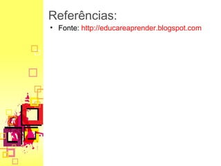 Referências: 
• Fonte: http://educareaprender.blogspot.com 
