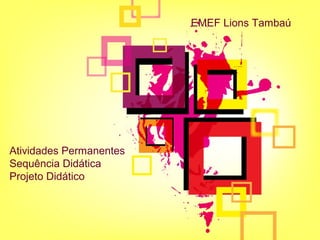 Atividades Permanentes 
Sequência Didática 
Projeto Didático 
EMEF Lions Tambaú 
 