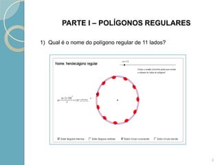 PARTE I – POLÍGONOS REGULARES

1) Qual é o nome do polígono regular de 11 lados?




                                                    2
 