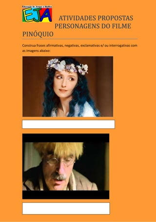 ATIVIDADES PROPOSTAS
                     PERSONAGENS DO FILME
PINOQUIO
Construa frases afirmativas, negativas, exclamativas e/ ou interrogativas com
as imagens abaixo:
 