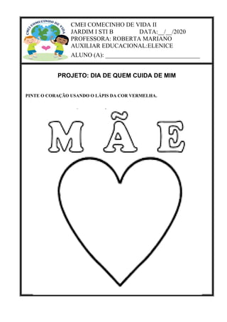 CMEI COMECINHO DE VIDA II
JARDIM I STI B DATA:__/__/2020
PROFESSORA: ROBERTA MARIANO
AUXILIAR EDUCACIONAL:ELENICE
ALUNO (A): _______________________________
PROJETO: DIA DE QUEM CUIDA DE MIM
PINTE O CORAÇÃO USANDO O LÁPIS DA COR VERMELHA.
 