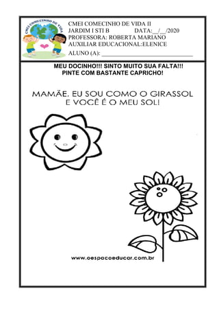 CMEI COMECINHO DE VIDA II
JARDIM I STI B DATA:__/__/2020
PROFESSORA: ROBERTA MARIANO
AUXILIAR EDUCACIONAL:ELENICE
ALUNO (A): _______________________________
MEU DOCINHO!!! SINTO MUITO SUA FALTA!!!
PINTE COM BASTANTE CAPRICHO!
 