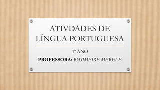 4º ANO
PROFESSORA: ROSIMEIRE MERELE
ATIVDADES DE
LÍNGUA PORTUGUESA
 