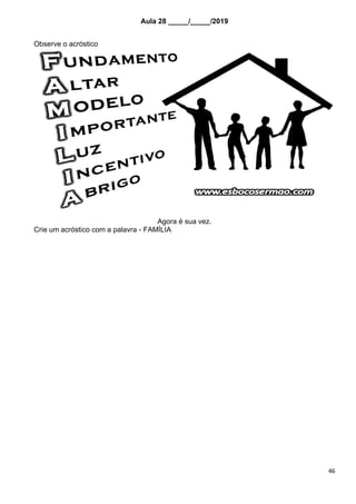 46
Aula 28 _____/_____/2019
Observe o acróstico
Agora é sua vez.
Crie um acróstico com a palavra - FAMÍLIA
 