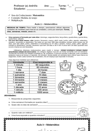 Professor (a) Andréia Ano: ___ Turma: “__ ”
Estudante: _________________________ Nota:
 Área do Conhecimento: Matemática
 Conteúdo:Medidas de tempo
 Multiplicação
 