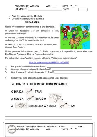 Professor (a) Andréia Ano: ___ Turma: “__ ”
Estudante: _________________________ Nota:
 Área do Conhecimento: História
 Conteúdo: Independência do Brasil
Escola Municipal Antonio Custódio Data: ____/____2021
Professor (a) Andréia Ano: ___ Turma: “__ ”
 