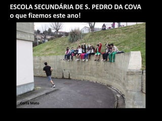 ESCOLA SECUNDÁRIA DE S. PEDRO DA COVA
o que fizemos este ano!
Corta Mato
 