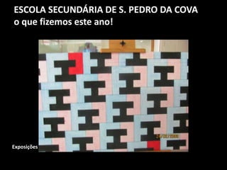 ESCOLA SECUNDÁRIA DE S. PEDRO DA COVA
o que fizemos este ano!
Exposições
 