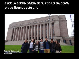 ESCOLA SECUNDÁRIA DE S. PEDRO DA COVA
o que fizemos este ano!
Projeto Comenius
Finlândia
 
