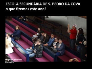 ESCOLA SECUNDÁRIA DE S. PEDRO DA COVA
o que fizemos este ano!
Projeto Comenius
Finlândia
 