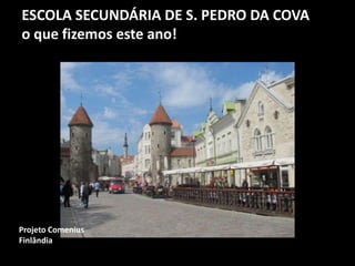ESCOLA SECUNDÁRIA DE S. PEDRO DA COVA
o que fizemos este ano!
Projeto Comenius
Finlândia
 