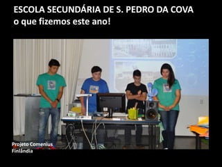 ESCOLA SECUNDÁRIA DE S. PEDRO DA COVA
o que fizemos este ano!
Projeto Comenius
Finlândia
 