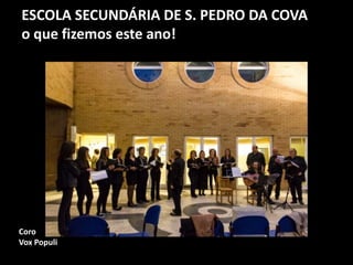 ESCOLA SECUNDÁRIA DE S. PEDRO DA COVA
o que fizemos este ano!
Coro
Vox Populi
 