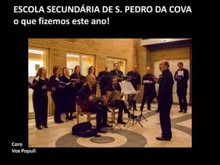 ESCOLA SECUNDÁRIA DE S. PEDRO DA COVA
o que fizemos este ano!
Coro
Vox Populi
 