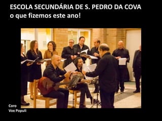 ESCOLA SECUNDÁRIA DE S. PEDRO DA COVA
o que fizemos este ano!
Coro
Vox Populi
 