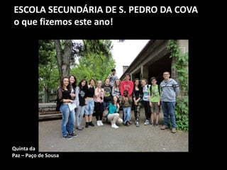 ESCOLA SECUNDÁRIA DE S. PEDRO DA COVA
o que fizemos este ano!
Quinta da
Paz – Paço de Sousa
 
