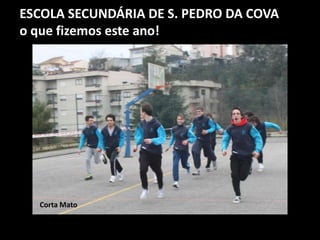 ESCOLA SECUNDÁRIA DE S. PEDRO DA COVA
o que fizemos este ano!
Corta Mato
 