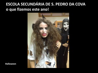ESCOLA SECUNDÁRIA DE S. PEDRO DA COVA
o que fizemos este ano!
Halloween
 