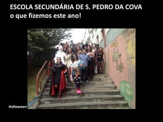 ESCOLA SECUNDÁRIA DE S. PEDRO DA COVA
o que fizemos este ano!
Halloween
 
