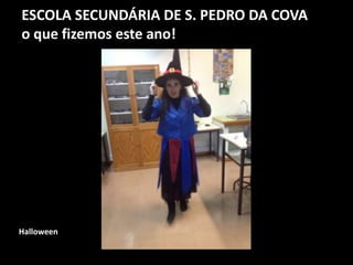 ESCOLA SECUNDÁRIA DE S. PEDRO DA COVA
o que fizemos este ano!
Halloween
 