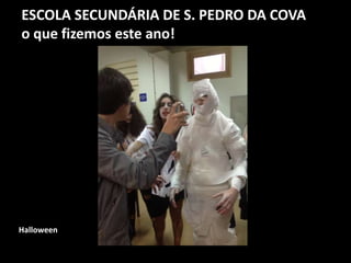 ESCOLA SECUNDÁRIA DE S. PEDRO DA COVA
o que fizemos este ano!
Halloween
 