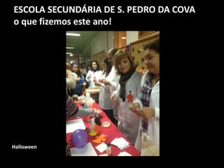 ESCOLA SECUNDÁRIA DE S. PEDRO DA COVA
o que fizemos este ano!
Halloween
 