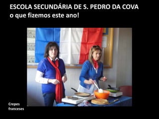ESCOLA SECUNDÁRIA DE S. PEDRO DA COVA
o que fizemos este ano!
Crepes
franceses
 