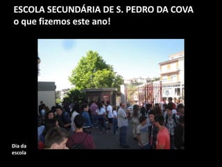 ESCOLA SECUNDÁRIA DE S. PEDRO DA COVA
o que fizemos este ano!
Dia da
escola
 