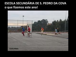 ESCOLA SECUNDÁRIA DE S. PEDRO DA COVA
o que fizemos este ano!
Corta Mato
 