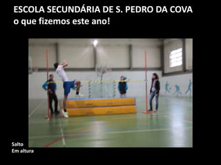 ESCOLA SECUNDÁRIA DE S. PEDRO DA COVA
o que fizemos este ano!
Salto
Em altura
 