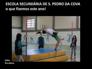ESCOLA SECUNDÁRIA DE S. PEDRO DA COVA
o que fizemos este ano!
Salto
Em altura
 