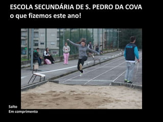 ESCOLA SECUNDÁRIA DE S. PEDRO DA COVA
o que fizemos este ano!
Salto
Em comprimento
 