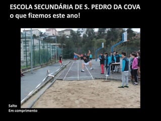 ESCOLA SECUNDÁRIA DE S. PEDRO DA COVA
o que fizemos este ano!
Salto
Em comprimento
 