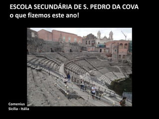 ESCOLA SECUNDÁRIA DE S. PEDRO DA COVA
o que fizemos este ano!
Comenius
Sicília - Itália
 