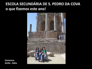 ESCOLA SECUNDÁRIA DE S. PEDRO DA COVA
o que fizemos este ano!
Comenius
Sicília - Itália
 