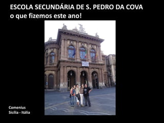 ESCOLA SECUNDÁRIA DE S. PEDRO DA COVA
o que fizemos este ano!
Comenius
Sicília - Itália
 