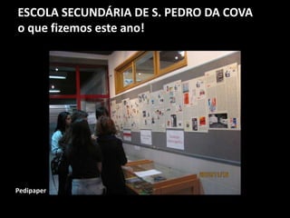 ESCOLA SECUNDÁRIA DE S. PEDRO DA COVA
o que fizemos este ano!
Pedipaper
 