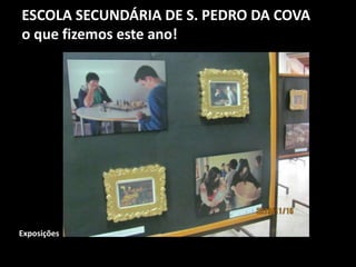 ESCOLA SECUNDÁRIA DE S. PEDRO DA COVA
o que fizemos este ano!
Exposições
 