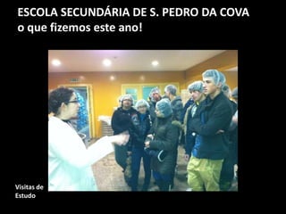 ESCOLA SECUNDÁRIA DE S. PEDRO DA COVA
o que fizemos este ano!
Visitas de
Estudo
 
