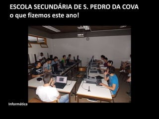 ESCOLA SECUNDÁRIA DE S. PEDRO DA COVA
o que fizemos este ano!
Informática
 