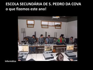 ESCOLA SECUNDÁRIA DE S. PEDRO DA COVA
o que fizemos este ano!
Informática
 