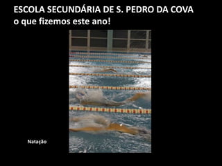 ESCOLA SECUNDÁRIA DE S. PEDRO DA COVA
o que fizemos este ano!
Natação
 