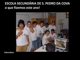 ESCOLA SECUNDÁRIA DE S. PEDRO DA COVA
o que fizemos este ano!
Informática
 