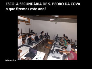 ESCOLA SECUNDÁRIA DE S. PEDRO DA COVA
o que fizemos este ano!
Informática
 