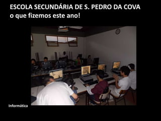 ESCOLA SECUNDÁRIA DE S. PEDRO DA COVA
o que fizemos este ano!
Informática
 