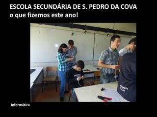 ESCOLA SECUNDÁRIA DE S. PEDRO DA COVA
o que fizemos este ano!
Informática
 