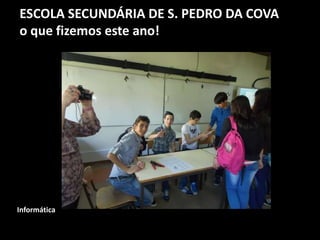 ESCOLA SECUNDÁRIA DE S. PEDRO DA COVA
o que fizemos este ano!
Informática
 