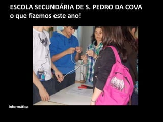 ESCOLA SECUNDÁRIA DE S. PEDRO DA COVA
o que fizemos este ano!
Informática
 